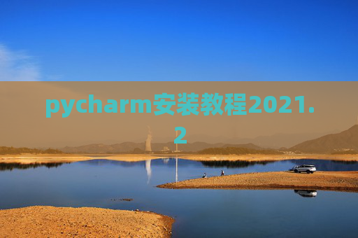 pycharm安装教程2021.2 pycharm安装教程2021.2
